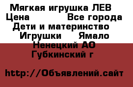 Мягкая игрушка ЛЕВ › Цена ­ 1 200 - Все города Дети и материнство » Игрушки   . Ямало-Ненецкий АО,Губкинский г.